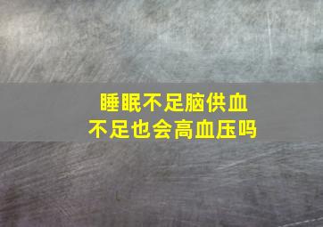 睡眠不足脑供血不足也会高血压吗