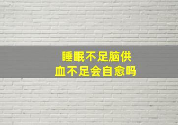 睡眠不足脑供血不足会自愈吗