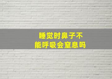 睡觉时鼻子不能呼吸会窒息吗