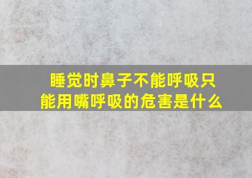 睡觉时鼻子不能呼吸只能用嘴呼吸的危害是什么