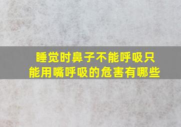 睡觉时鼻子不能呼吸只能用嘴呼吸的危害有哪些