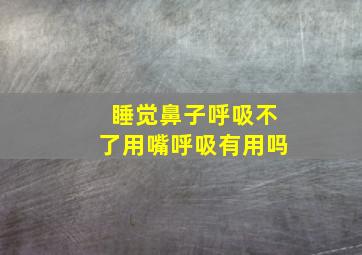 睡觉鼻子呼吸不了用嘴呼吸有用吗