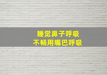 睡觉鼻子呼吸不畅用嘴巴呼吸