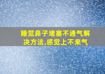 睡觉鼻子堵塞不通气解决方法,感觉上不来气