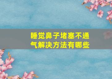 睡觉鼻子堵塞不通气解决方法有哪些