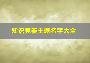 知识竞赛主题名字大全