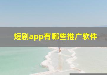 短剧app有哪些推广软件