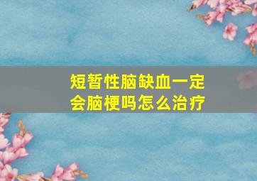 短暂性脑缺血一定会脑梗吗怎么治疗