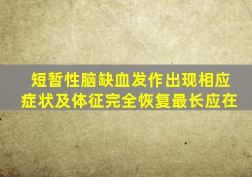 短暂性脑缺血发作出现相应症状及体征完全恢复最长应在