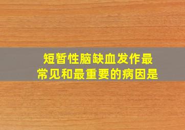 短暂性脑缺血发作最常见和最重要的病因是