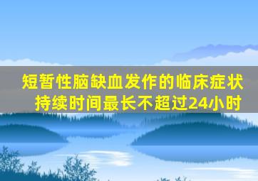 短暂性脑缺血发作的临床症状持续时间最长不超过24小时