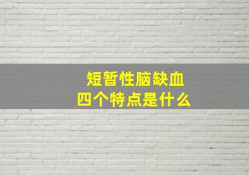 短暂性脑缺血四个特点是什么