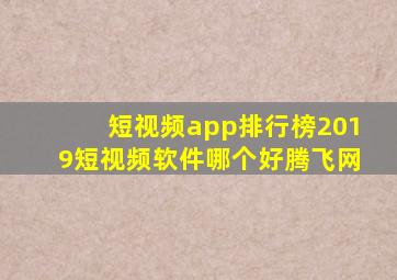 短视频app排行榜2019短视频软件哪个好腾飞网