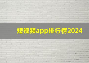 短视频app排行榜2024