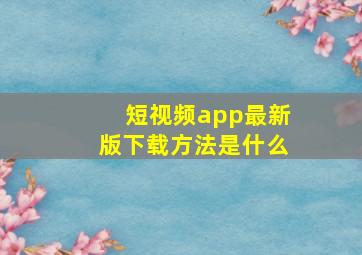 短视频app最新版下载方法是什么