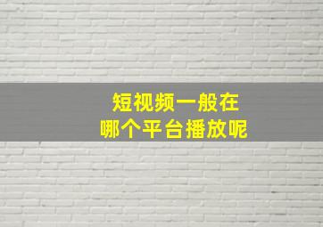 短视频一般在哪个平台播放呢