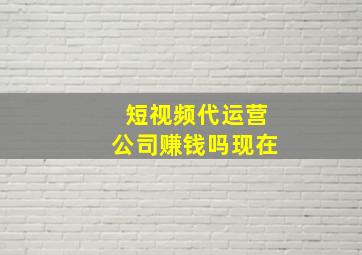 短视频代运营公司赚钱吗现在