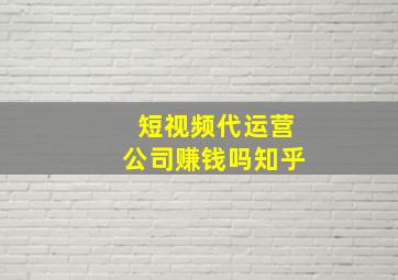 短视频代运营公司赚钱吗知乎