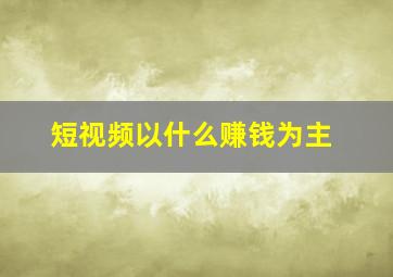 短视频以什么赚钱为主