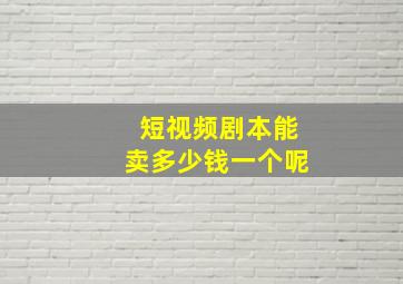 短视频剧本能卖多少钱一个呢