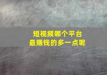 短视频哪个平台最赚钱的多一点呢