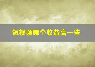 短视频哪个收益高一些