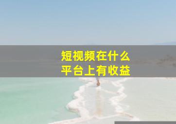 短视频在什么平台上有收益