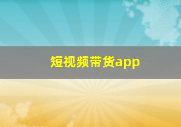 短视频带货app