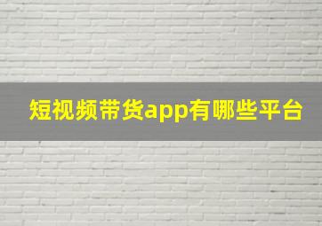 短视频带货app有哪些平台