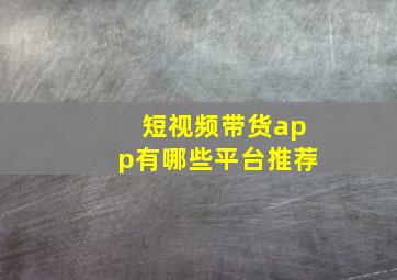 短视频带货app有哪些平台推荐