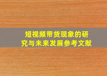 短视频带货现象的研究与未来发展参考文献