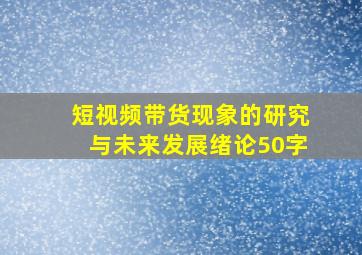 短视频带货现象的研究与未来发展绪论50字