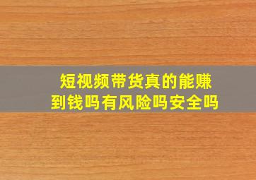 短视频带货真的能赚到钱吗有风险吗安全吗