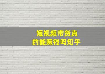 短视频带货真的能赚钱吗知乎