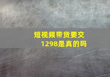 短视频带货要交1298是真的吗