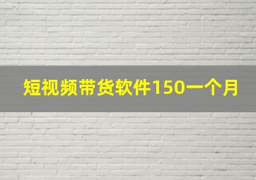 短视频带货软件150一个月