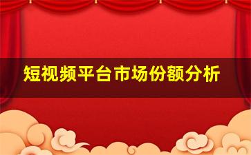 短视频平台市场份额分析