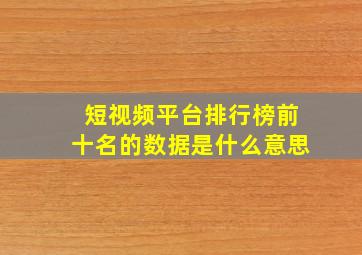 短视频平台排行榜前十名的数据是什么意思