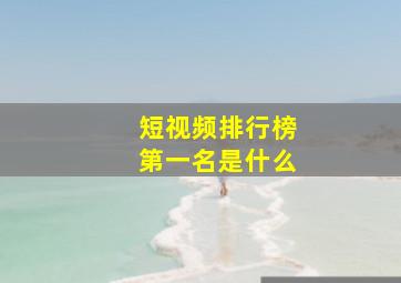 短视频排行榜第一名是什么