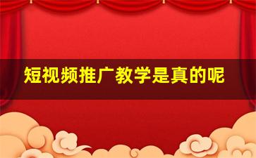 短视频推广教学是真的呢