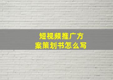 短视频推广方案策划书怎么写