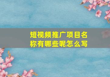 短视频推广项目名称有哪些呢怎么写