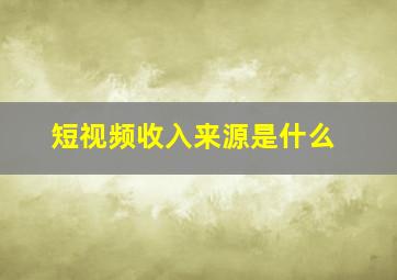 短视频收入来源是什么