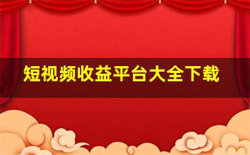 短视频收益平台大全下载