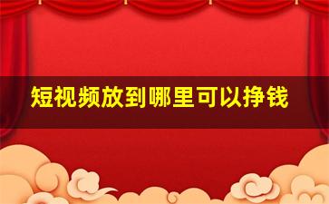 短视频放到哪里可以挣钱