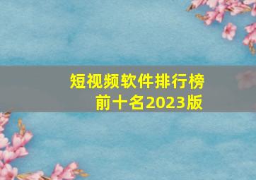 短视频软件排行榜前十名2023版