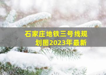 石家庄地铁三号线规划图2023年最新