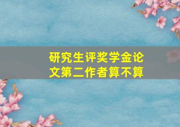 研究生评奖学金论文第二作者算不算