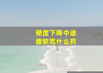 硬度下降中途疲软吃什么药