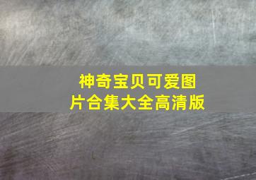 神奇宝贝可爱图片合集大全高清版